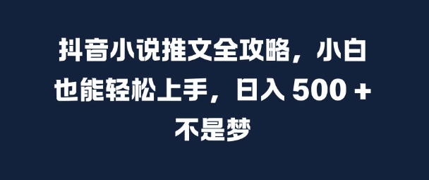抖音小说推文全攻略，小白也能轻松上手，日入 5张+ 不是梦【揭秘】-吾爱网创