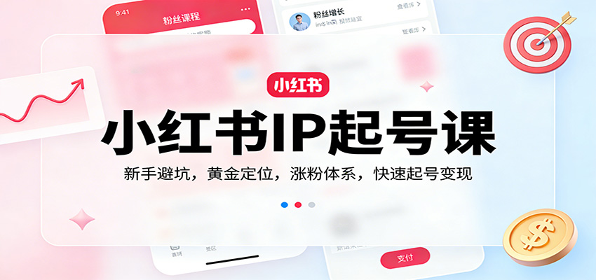 小红书IP起号课：新手避坑，黄金定位，涨粉体系，快速起号变现-吾爱网创