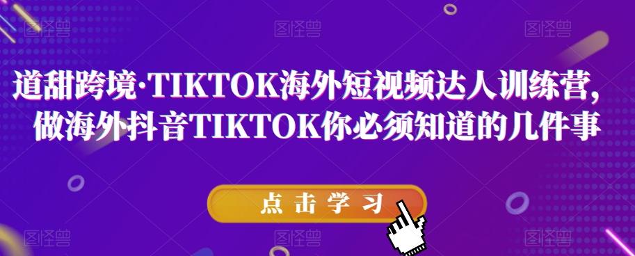 道甜跨境·TIKTOK海外短视频达人训练营,做海外抖音TIKTOK你必须知道的几件事-吾爱网创