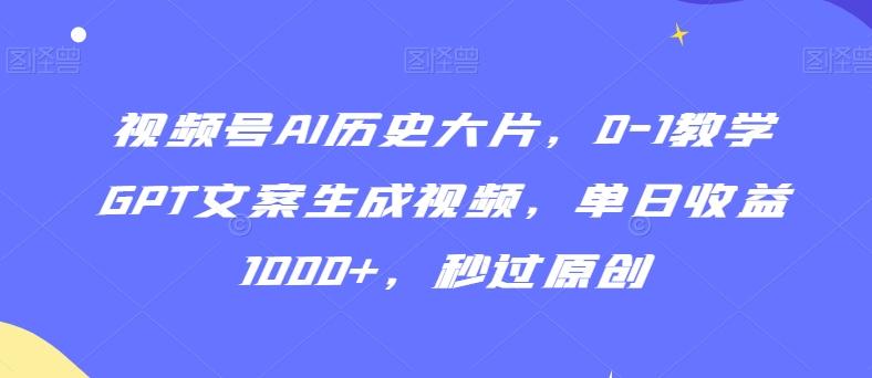 视频号AI历史大片，0-1教学GPT文案生成视频，单日收益1000+，秒过原创【揭秘】-吾爱网创