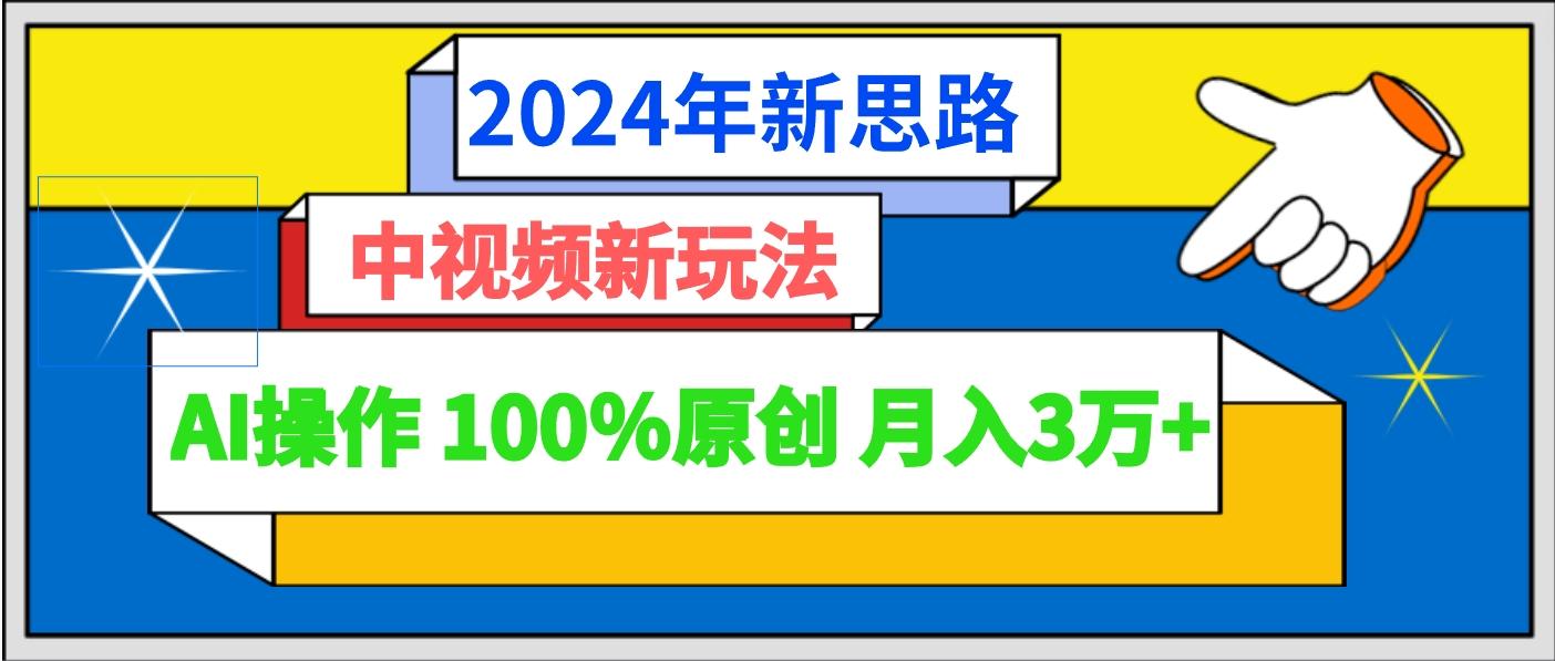 2024年新思路 中视频新玩法AI操作 100%原创月入3万+-吾爱网创