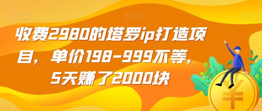收费2980的塔罗ip打造项目，单价198-999不等，5天赚了2000块【揭秘】-吾爱网创