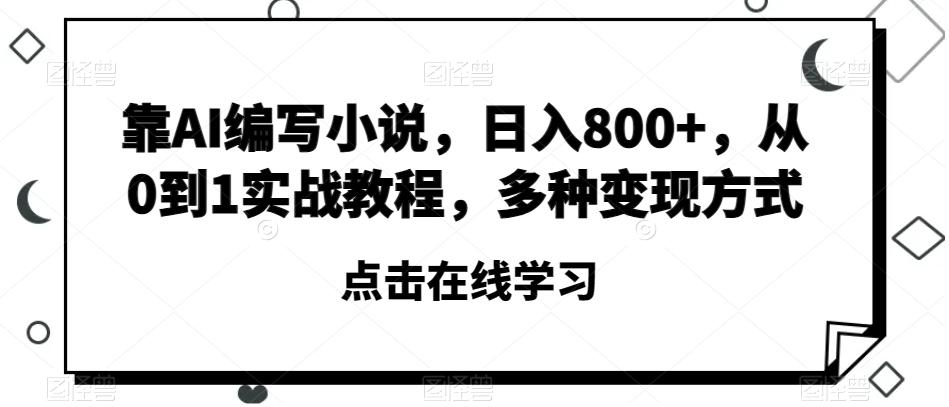 靠AI编写小说，日入800+，从0到1实战教程，多种变现方式【揭秘】-吾爱网创