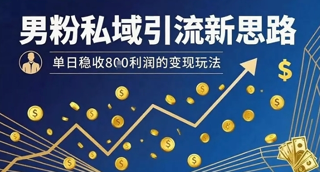 男粉私域引流新思路，单日稳收8张利润的变现玩法-吾爱网创