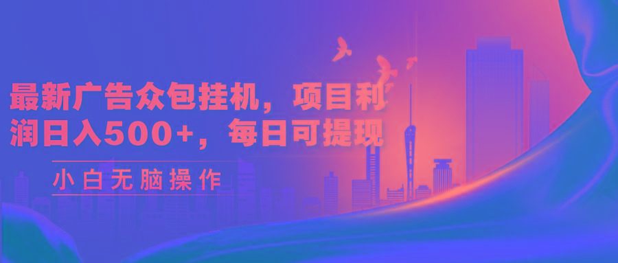 最新广告众包挂机，项目利润日入500+，每日可提现-吾爱网创