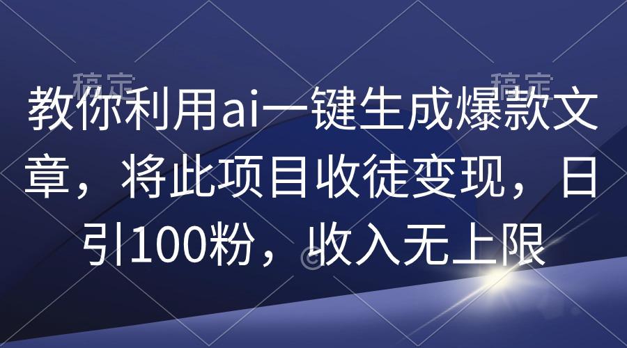 (9495期)教你利用ai一键生成爆款文章，将此项目收徒变现，日引100粉，收入无上限-吾爱网创