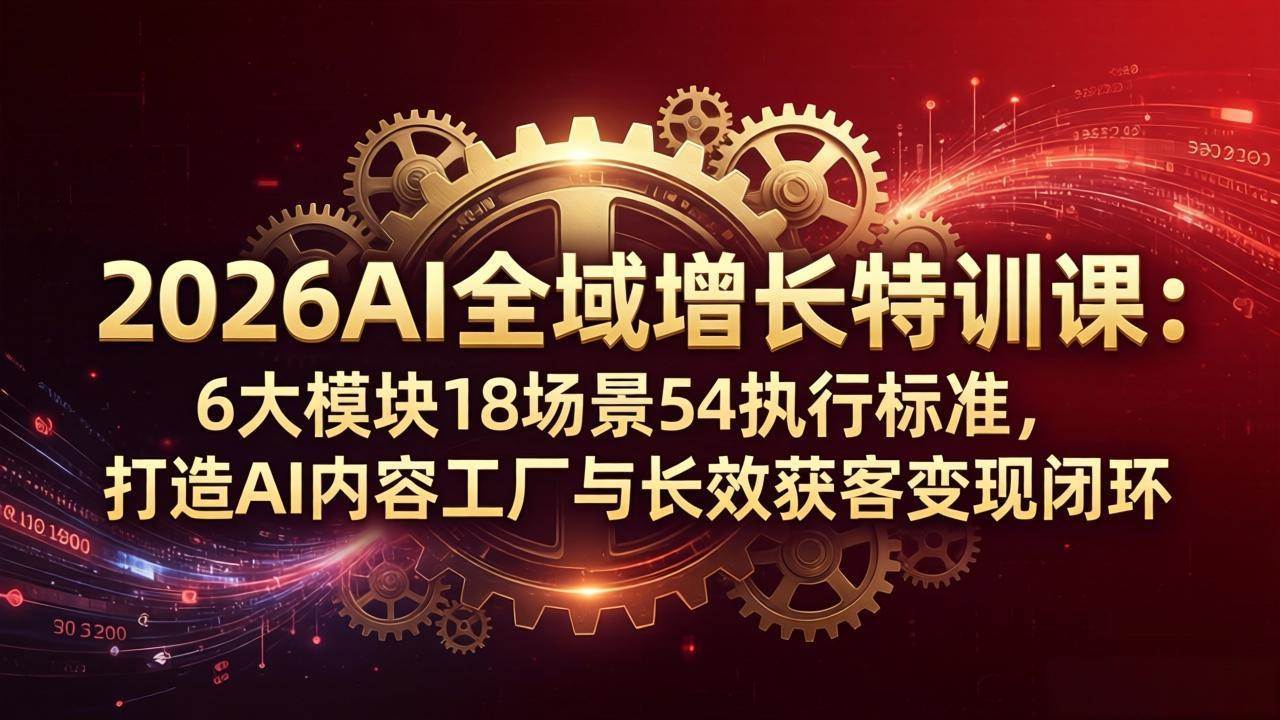 （18103期）2026AI全域增长特训课：6大模块18场景54执行标准，打造AI内容工厂与长效获客变现闭环-吾爱网创