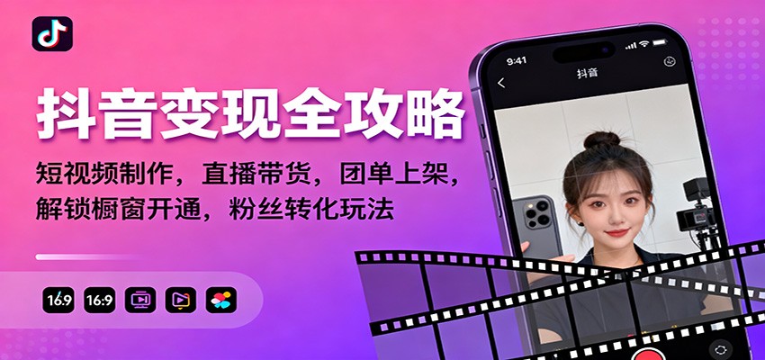 抖音变现全攻略：短视频制作，直播带货，团单上架，解锁橱窗开通，粉丝转化玩法-吾爱网创