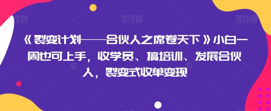 《裂变计划——合伙人之席卷天下》小白一周也可上手，收学员、搞培训、发展合伙人，裂变式收单变现-吾爱网创