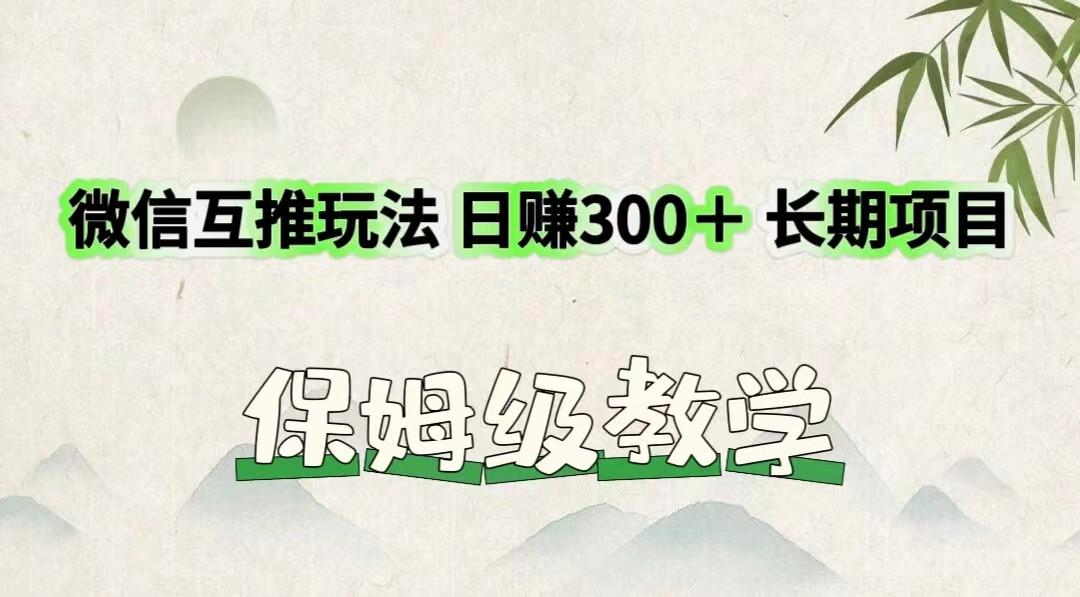 微信互推玩法 日赚300＋长期项目 保姆级教学-吾爱网创