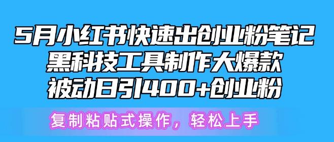 5月小红书快速出创业粉笔记，黑科技工具制作大爆款，被动日引400+创业粉【揭秘】-吾爱网创