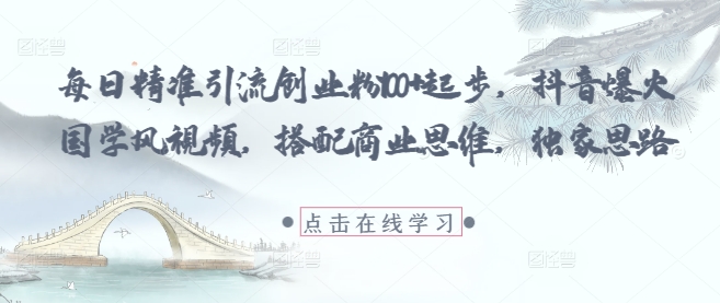 每日精准引流创业粉100+起步，抖音爆火国学风视频，搭配商业思维，独家思路-吾爱网创