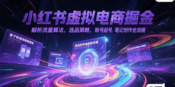 （15236期）小红书虚拟电商掘金，解析流量算法，选品策略，账号起号，笔记创作全流程-吾爱网创