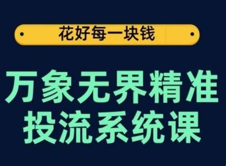 万象无界精准投流系统课,从关键词到推荐,从万象台到达摩盘,从底层原理到实操步骤-吾爱网创