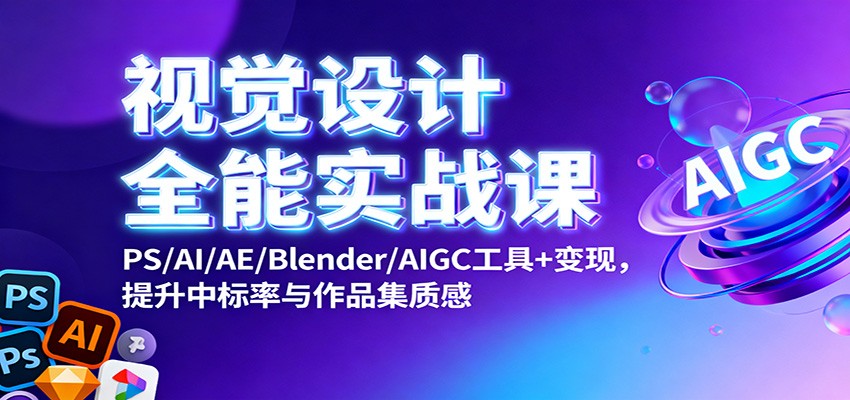 视觉设计全能实战课：PS/AI/AE/Blender/AIGC工具+变现，提升中标率与作品集质感-吾爱网创
