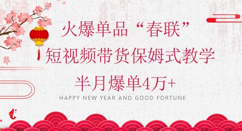 蓝海风口项目，火爆单品“春联”短视频带货保姆式教学，半月爆单4万+【揭秘】-吾爱网创