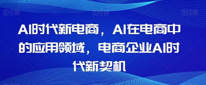 Al时代新电商,Al在电商中的应用领域,电商企业AI时代新契机-吾爱网创