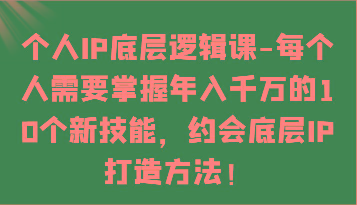 个人IP底层逻辑-掌握年入千万的10个新技能，约会底层IP的打造方法！-吾爱网创