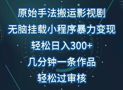 原始手法影视搬运,无脑搬运影视剧,单日收入300+,操作简单,几分钟生成一条视频,轻松过审核【揭秘】-吾爱网创