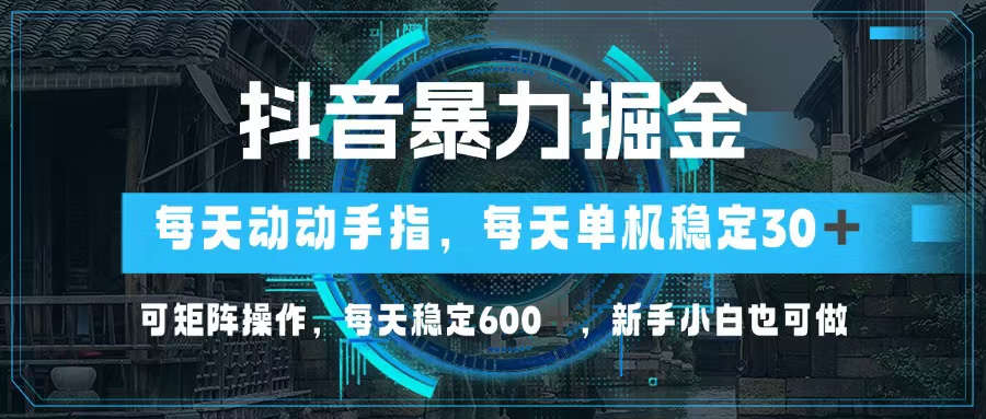 抖音暴力掘金，动动手指就可以，单机30+，可矩阵操作，每天稳定600+，...-吾爱网创
