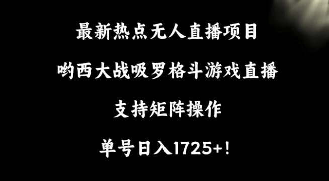 最新热点无人直播项目,哟西大战吸罗格斗游戏直播,支持矩阵操作,单号日入1725+【揭秘】-吾爱网创