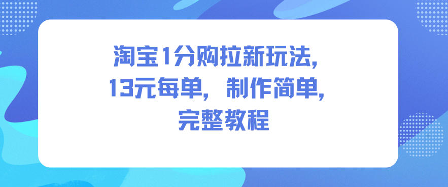 淘宝1分购拉新玩法,13米每单,制作简单,完整教程-吾爱网创