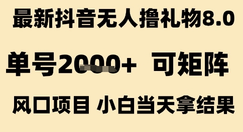 最新抖音无人撸礼物8.0，单号2k+，可矩阵风口项目，小白当天拿结果【揭秘】-吾爱网创