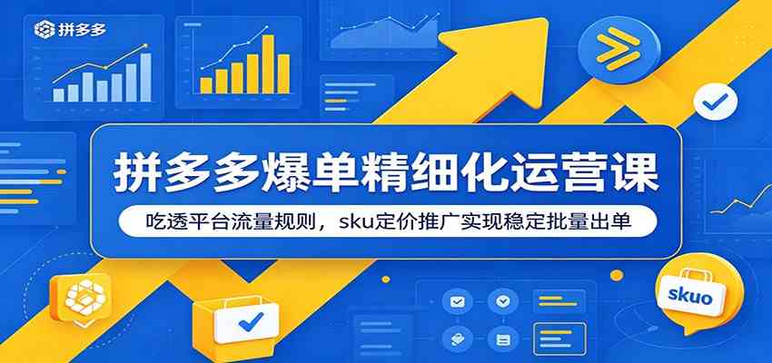 拼多多爆单精细化运营课：吃透平台流量规则，sku定价推广实现稳定批量出单-吾爱网创