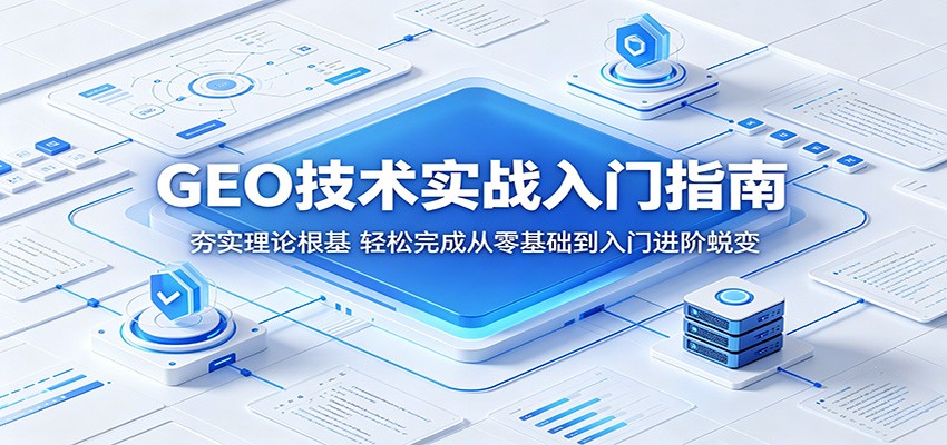 GEO技术实战入门指南:夯实理论根基,轻松完成从零基础到入门进阶蜕变-吾爱网创
