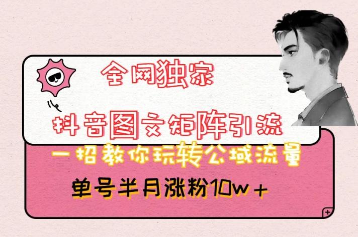 全网独家抖音图文矩阵引流，一招教你玩转公域流量，单号半月涨粉10w+【揭秘】-吾爱网创