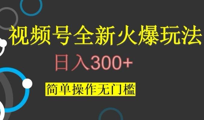 视频号最新爆火玩法,日入300+,简单操作无门槛【揭秘】-吾爱网创