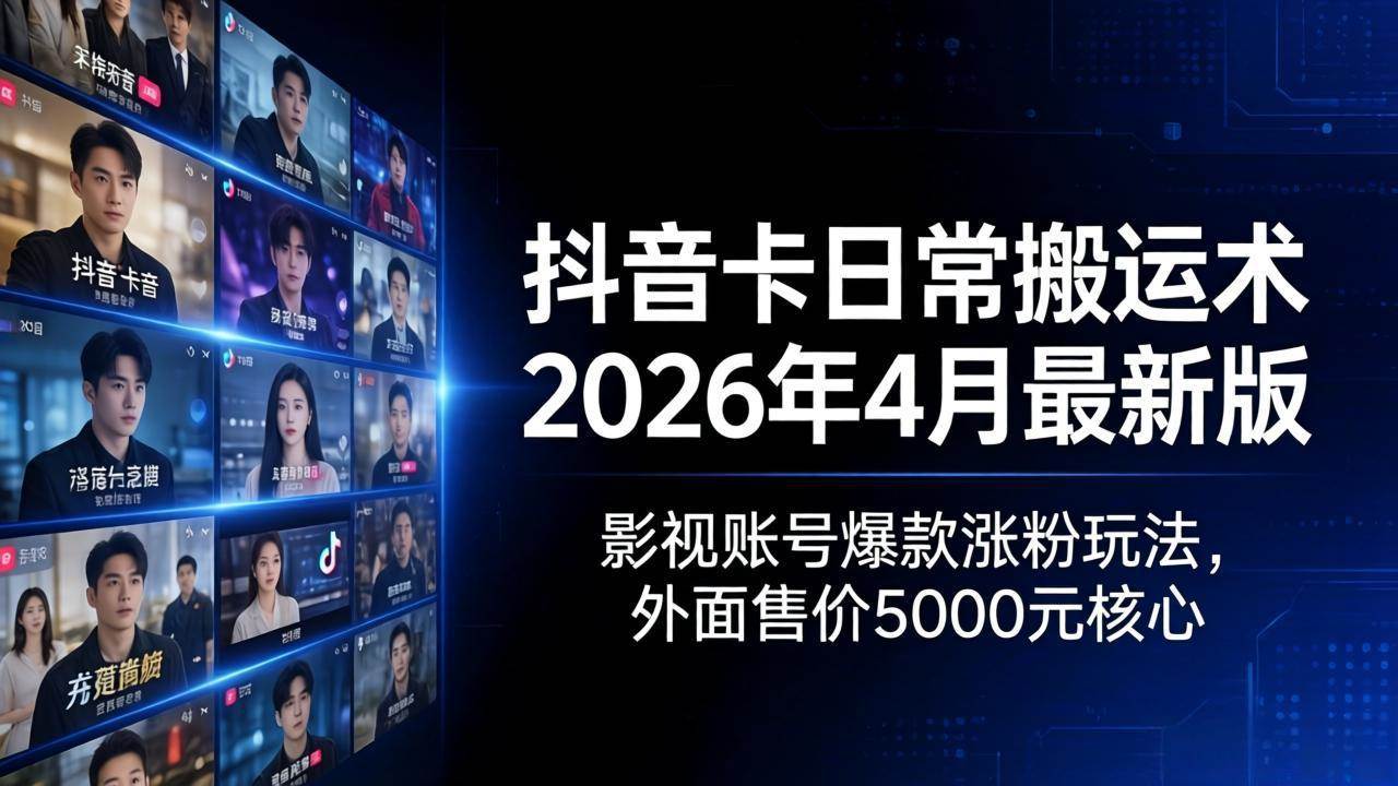 （18075期）抖音卡日常搬运术2026年4月最新版：影视账号爆款涨粉玩法，外面售价5000元核心-吾爱网创