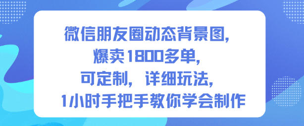 微信朋友圈动态背景图，爆卖1800多单，可定制，详细的玩法，1小时手把手教你学会制作【第一期】-吾爱网创