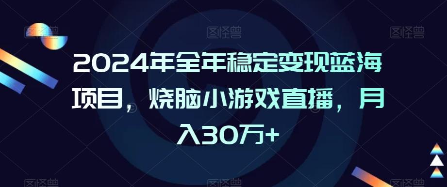 2024年全年稳定变现蓝海项目，烧脑小游戏直播，月入30万+【揭秘】-吾爱网创