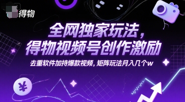 全网独家玩法,得物视频号创作激励 去重软件加持爆款视频,矩阵玩法月入几个w【揭秘】-吾爱网创