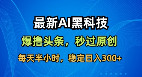 最新AI黑科技撸头条收益软件，无需指令，原创度直接拉满，每日稳定收益3张【揭秘】-吾爱网创