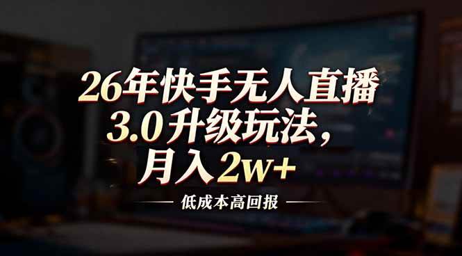 （17159期）26年快手无人直播3.0升级玩法，低成本高回报，月入2w+-吾爱网创