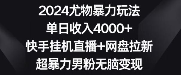 2024尤物暴力玩法，单日收入4000+，快手挂机直播+网盘拉新，超暴力男粉无脑变现【揭秘】-吾爱网创