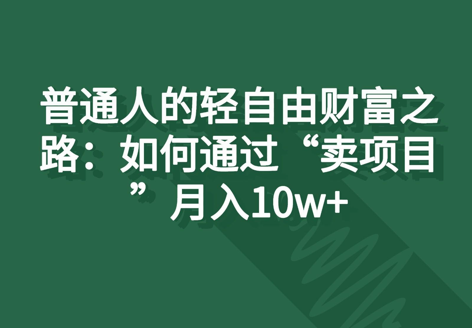 普通人的轻自由财富之路：如何通过“卖项目”月入10w+-吾爱网创