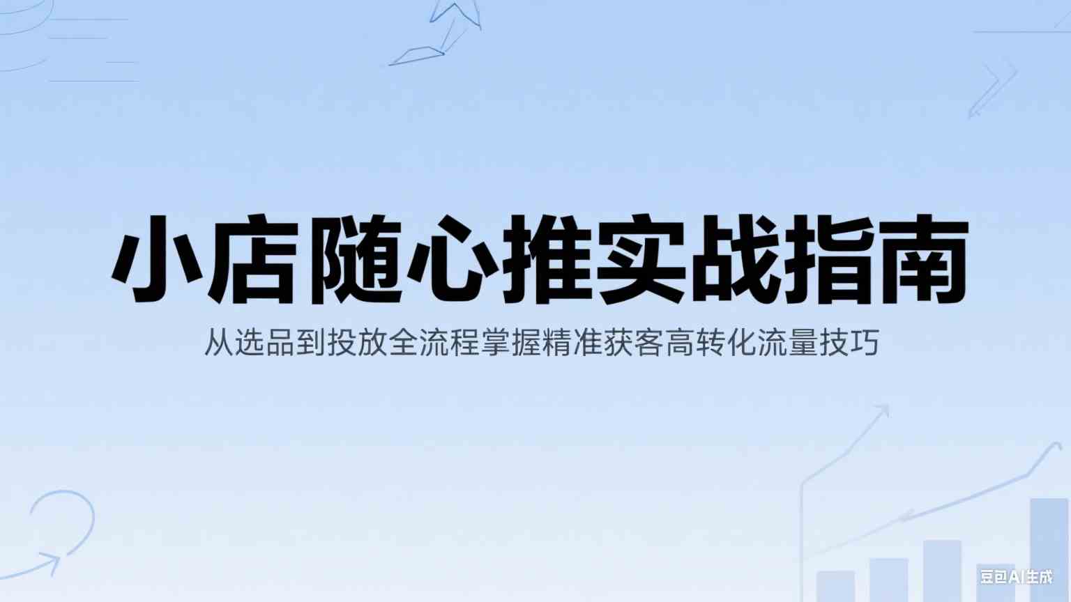 小店随心推实战指南：从选品到投放全流程掌握精准获客高转化流量技巧-吾爱网创