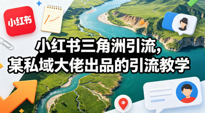 小红书三角洲引流，某私域大佬出品的引流教学-吾爱网创