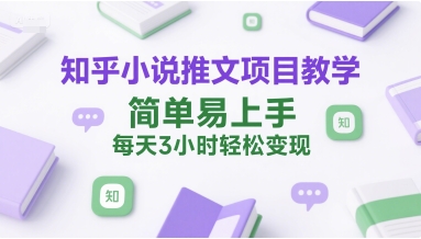 知乎小说推文项目教学，简单易上手，每天3小时轻松变现-吾爱网创