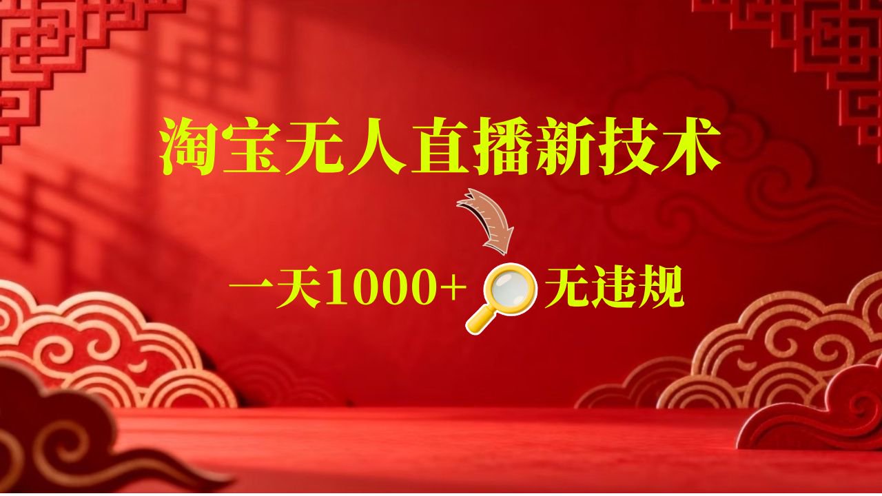 【新技术】淘宝无人直播,独家,日入2K+,无封号,可矩阵,长期稳定-吾爱网创