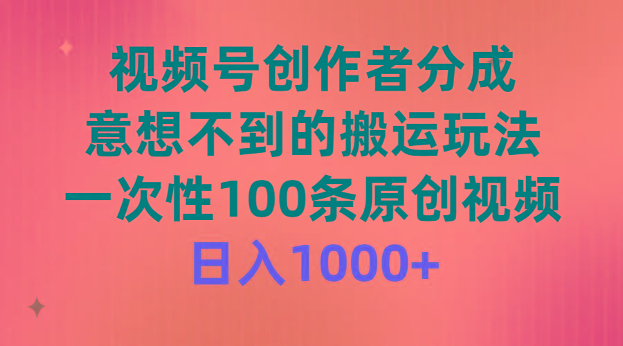 (9737期)视频号创作者分成，意想不到的搬运玩法，一次性100条原创视频，日入1000+-吾爱网创