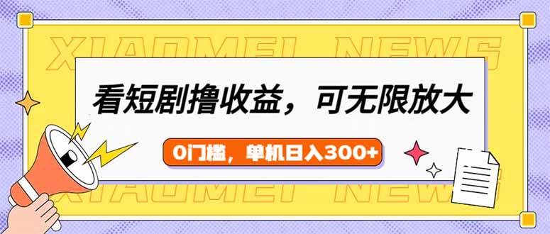 (14302期)看短剧领收益,可矩阵无限放大,单机日收益300+,新手小白轻松上手-吾爱网创