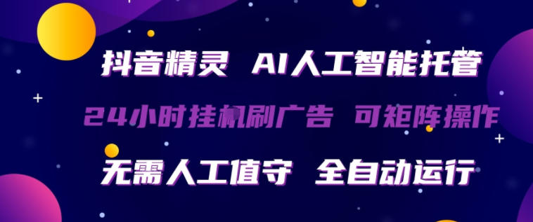 抖音精灵AI人工智能托管，24小时全自动刷广告，无需人工值守，可矩阵操作【揭秘】-吾爱网创