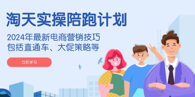 （14008期）淘天实操陪跑计划，2024年最新电商营销技巧，包括直通车、大促策略等-吾爱网创