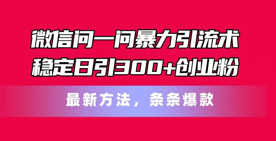 微信问一问暴力引流术，稳定日引300+创业粉，最新方法，条条爆款-吾爱网创