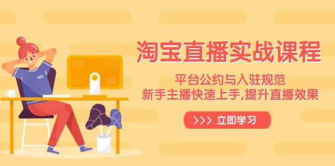 （14024期）淘宝直播实战课程，平台公约与入驻规范，新手主播快速上手, 提升直播效果-吾爱网创