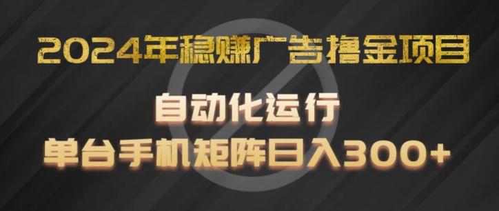 2024年稳赚广告撸金项目，全程自动化运行，单台手机就可以矩阵操作，日入300+【揭秘】-吾爱网创